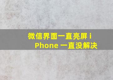 微信界面一直亮屏 iPhone 一直没解决